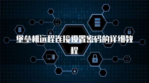 堡垒机远程连接设置密码的详细教程