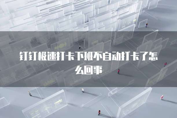 钉钉极速打卡下班不自动打卡了怎么回事