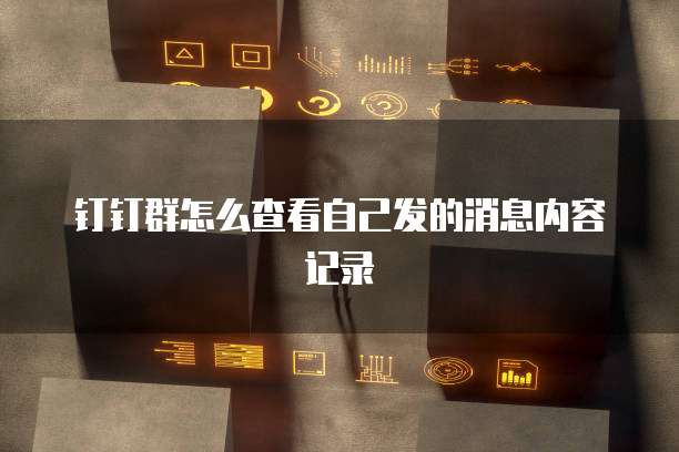 钉钉群怎么查看自己发的消息内容记录