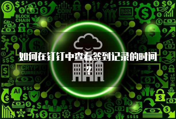 如何在钉钉中查看签到记录的时间？