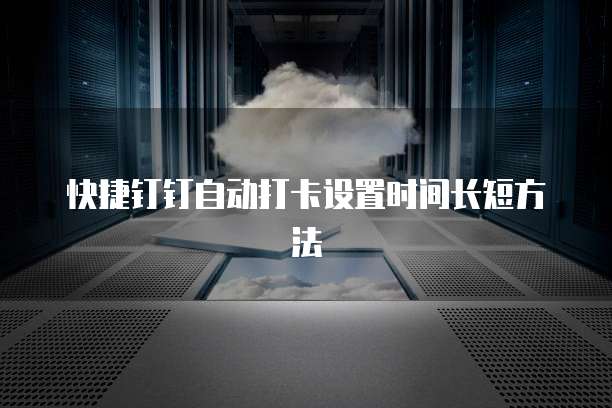 快捷钉钉自动打卡设置时间长短方法