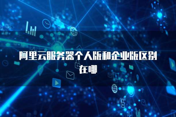 阿里云服务器个人版和企业版区别在哪