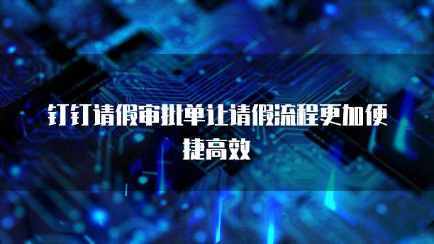 钉钉请假审批单让请假流程更加便捷高效