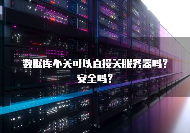 数据库不关可以直接关服务器吗？安全吗？