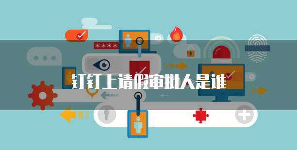 钉钉上请假审批人是谁
