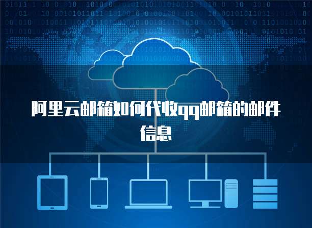 阿里云邮箱如何代收qq邮箱的邮件信息