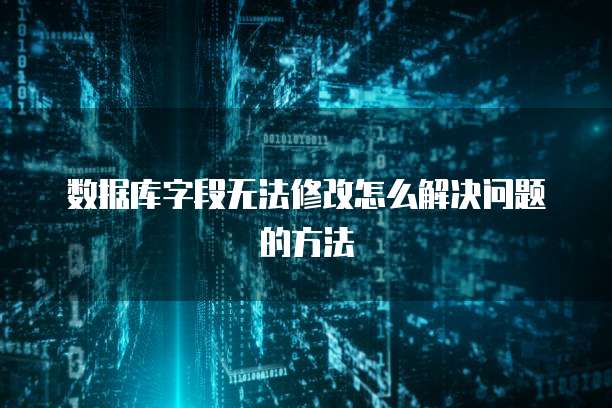 数据库字段无法修改怎么解决问题的方法
