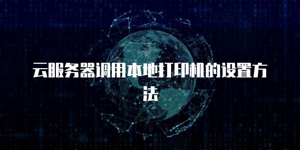 云服务器调用本地打印机的设置方法