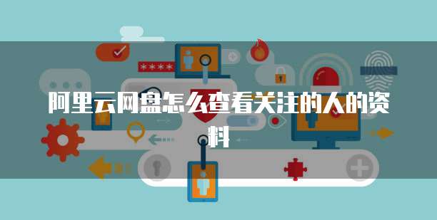 阿里云网盘怎么查看关注的人的资料