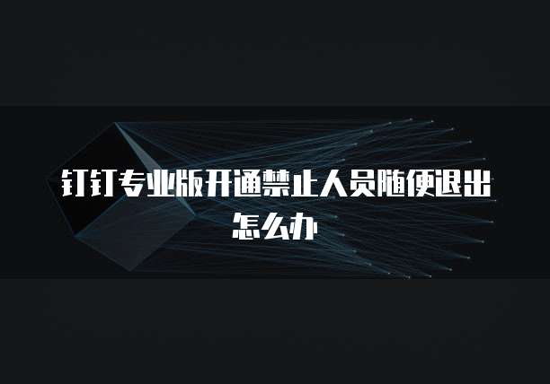 钉钉专业版开通禁止人员随便退出怎么办