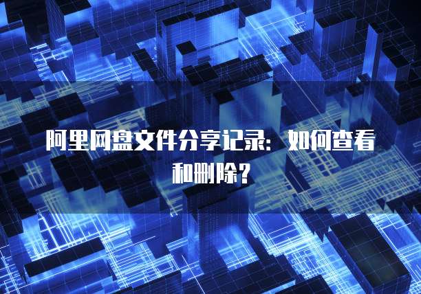 阿里网盘文件分享记录：如何查看和删除？