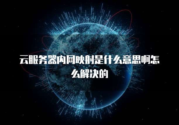 云服务器内网映射是什么意思啊怎么解决的