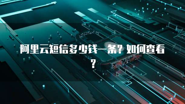 阿里云短信多少钱一条？如何查看？