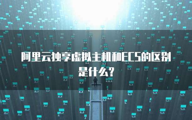 阿里云独享虚拟主机和ECS的区别是什么？