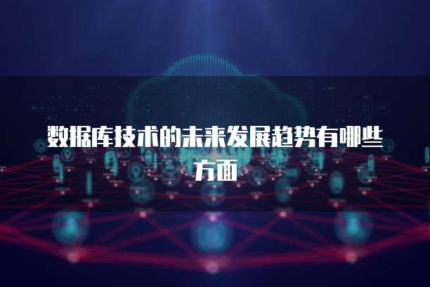 数据库技术的未来发展趋势有哪些方面