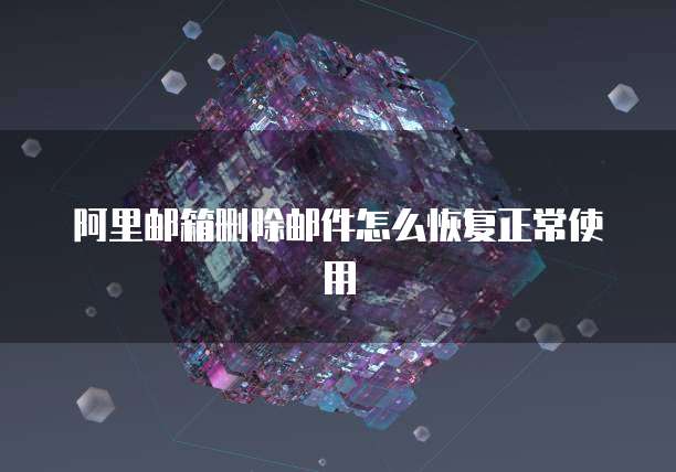 阿里邮箱删除邮件怎么恢复正常使用