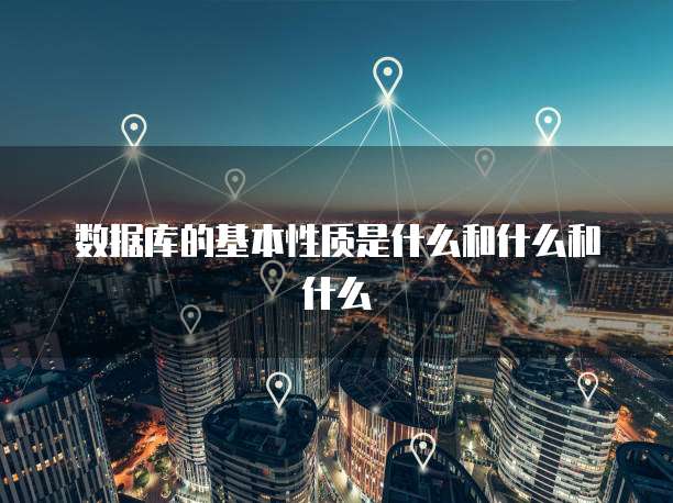 数据库的基本性质是什么和什么和什么