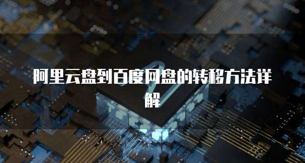 阿里云盘到百度网盘的转移方法详解