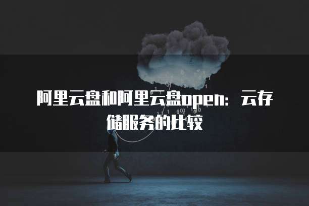 阿里云盘和阿里云盘open：云存储服务的比较