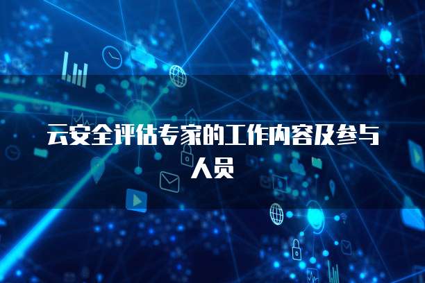云安全评估专家的工作内容及参与人员