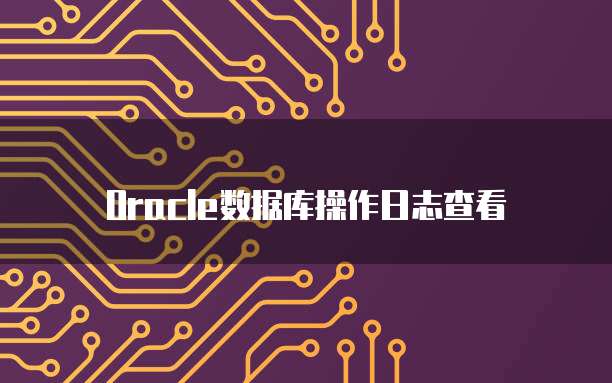 Oracle数据库操作日志查看