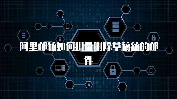 阿里邮箱如何批量删除草稿箱的邮件