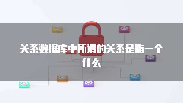 关系数据库中所谓的关系是指一个什么