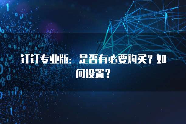 钉钉专业版：是否有必要购买？如何设置？