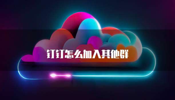 钉钉怎么加入其他群