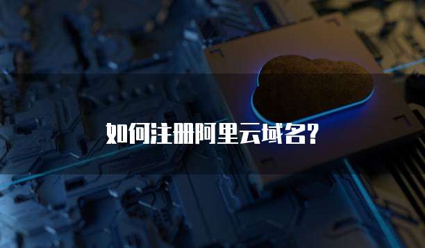 如何注册阿里云域名？