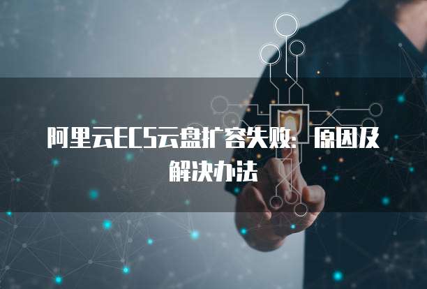 阿里云ECS云盘扩容失败：原因及解决办法