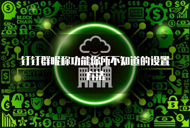 钉钉群昵称功能你所不知道的设置方法