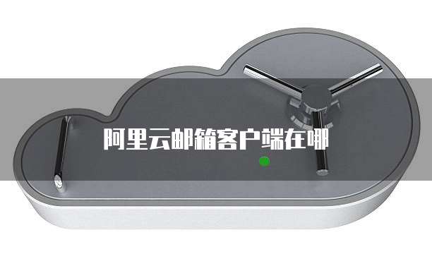 阿里云邮箱客户端在哪