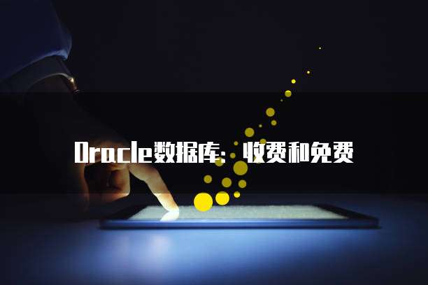Oracle数据库：收费和免费