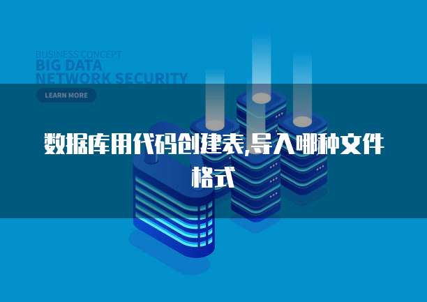 数据库用代码创建表,导入哪种文件格式