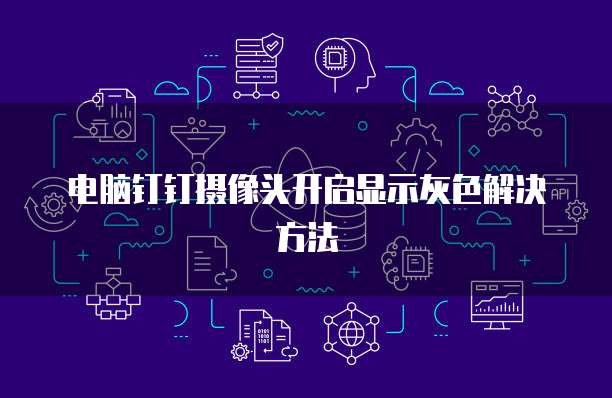 电脑钉钉摄像头开启显示灰色解决方法