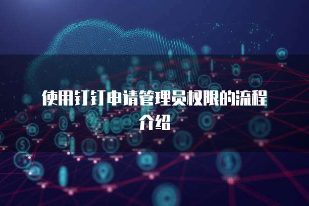  使用钉钉申请管理员权限的流程介绍