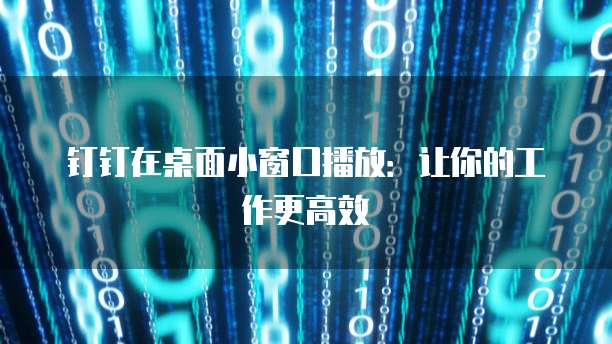 钉钉在桌面小窗口播放：让你的工作更高效