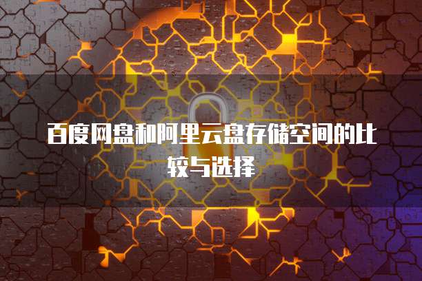 百度网盘和阿里云盘存储空间的比较与选择