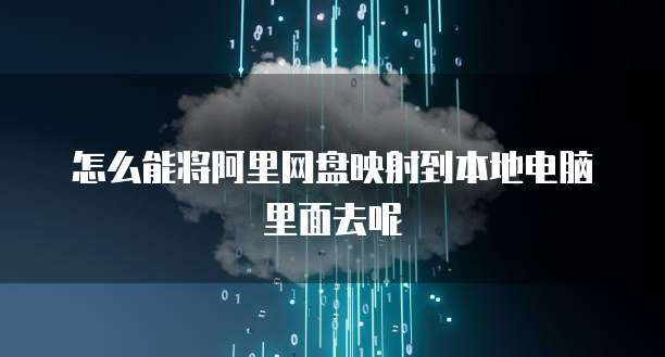 怎么能将阿里网盘映射到本地电脑里面去呢