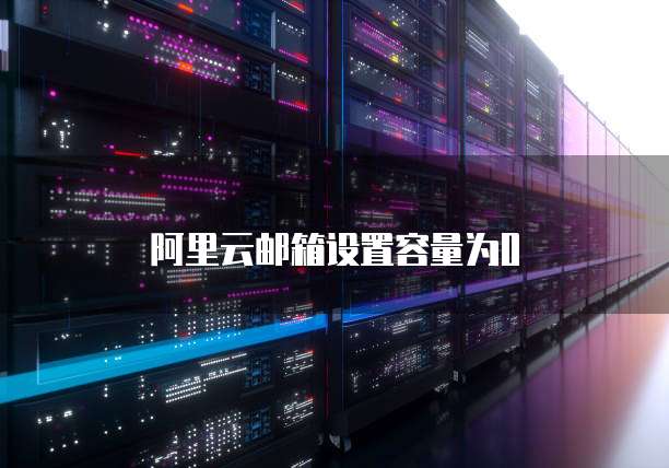 阿里云邮箱设置容量为0
