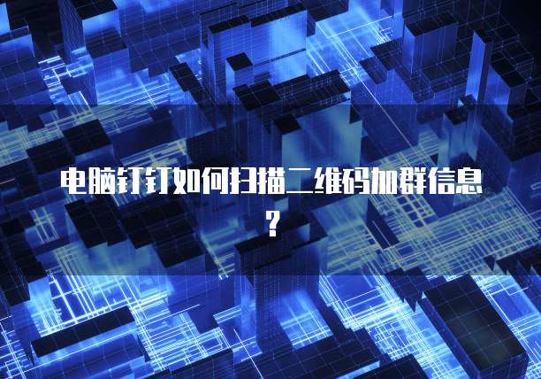 电脑钉钉如何扫描二维码加群信息？