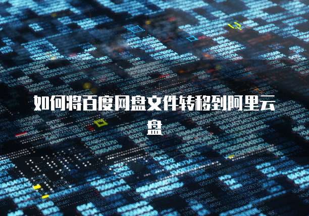 如何将百度网盘文件转移到阿里云盘