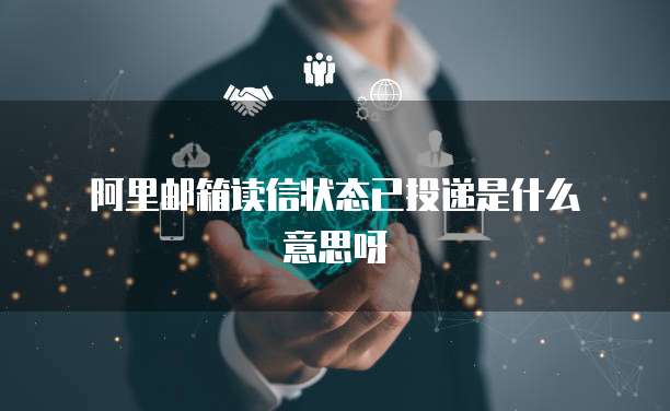  阿里邮箱读信状态已投递是什么意思呀
