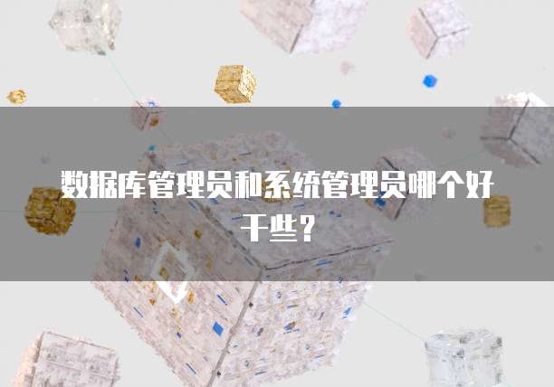 数据库管理员和系统管理员哪个好干些？