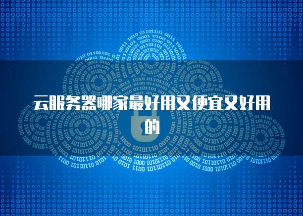 云服务器哪家最好用又便宜又好用的