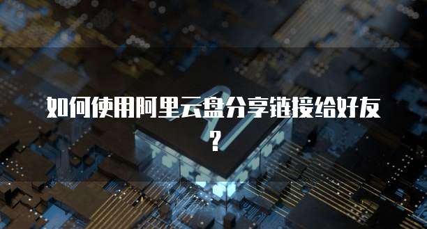 如何使用阿里云盘分享链接给好友？