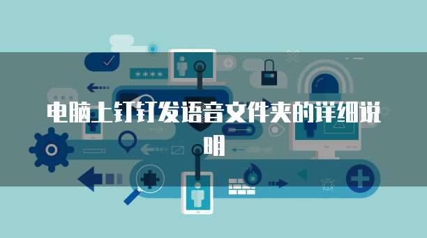 电脑上钉钉发语音文件夹的详细说明