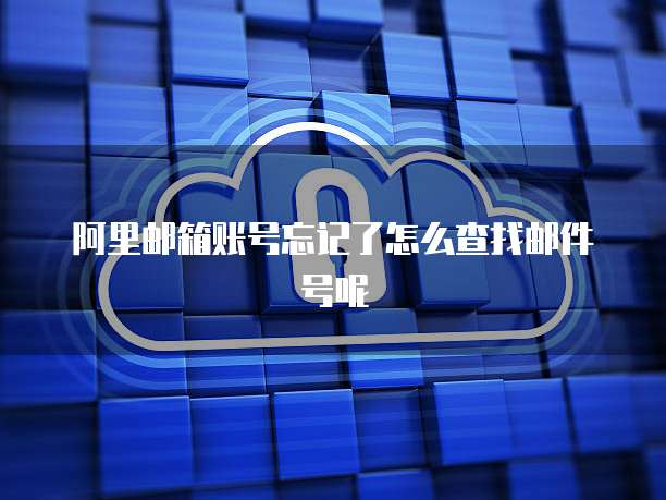 阿里邮箱账号忘记了怎么查找邮件号呢