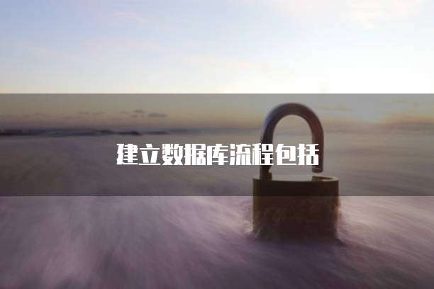 建立数据库流程包括